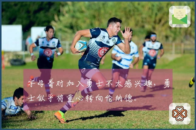 字母哥对加入勇士不太感兴趣，勇士似乎将重心转向伦纳德。